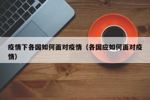 疫情下各国如何面对疫情（各国应如何面对疫情）