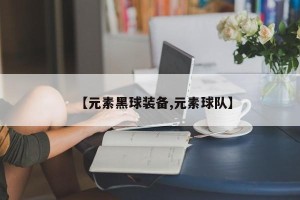【元素黑球装备,元素球队】