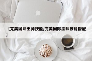 【完美国际巫师技能/完美国际巫师技能搭配】