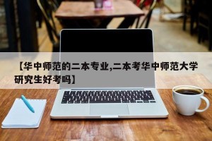 【华中师范的二本专业,二本考华中师范大学研究生好考吗】