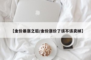 【金价暴涨之后/金价涨价了该不该卖掉】