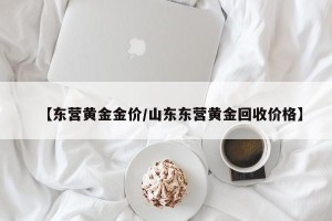 【东营黄金金价/山东东营黄金回收价格】
