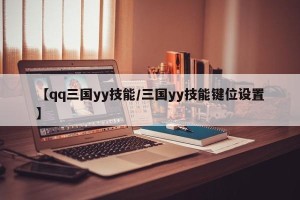 【qq三国yy技能/三国yy技能键位设置】
