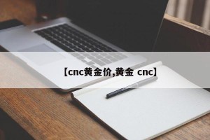【cnc黄金价,黄金 cnc】