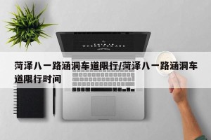 菏泽八一路涵洞车道限行/菏泽八一路涵洞车道限行时间