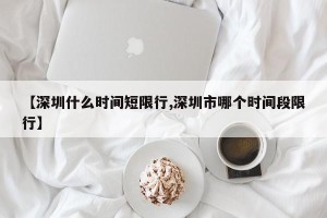 【深圳什么时间短限行,深圳市哪个时间段限行】
