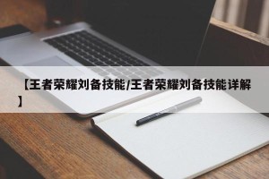【王者荣耀刘备技能/王者荣耀刘备技能详解】
