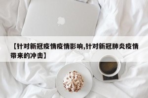 【针对新冠疫情疫情影响,针对新冠肺炎疫情带来的冲击】