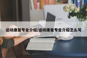 运动康复专业介绍/运动康复专业介绍怎么写