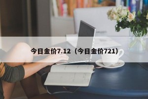 今日金价7.12（今日金价721）