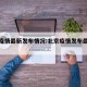 北京疫情最新发布情况:北京疫情发布最新消息
