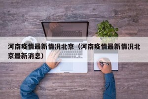 河南疫情最新情况北京（河南疫情最新情况北京最新消息）