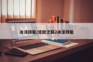 冰法技能/流放之路2冰法技能