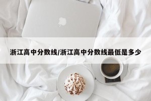浙江高中分数线/浙江高中分数线最低是多少