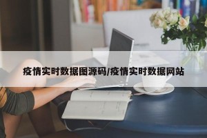 疫情实时数据图源码/疫情实时数据网站