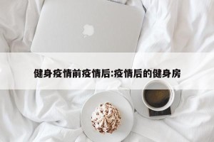 健身疫情前疫情后:疫情后的健身房