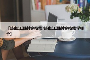 【热血江湖刺客技能/热血江湖刺客技能学哪个】