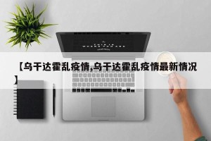 【乌干达霍乱疫情,乌干达霍乱疫情最新情况】
