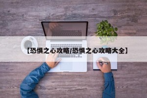 【恐惧之心攻略/恐惧之心攻略大全】