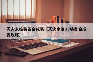 天灾来临装备合成表（天灾来临35装备合成表攻略）