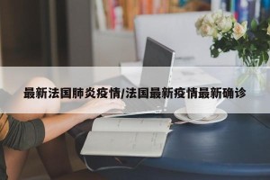 最新法国肺炎疫情/法国最新疫情最新确诊