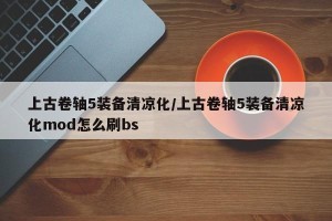 上古卷轴5装备清凉化/上古卷轴5装备清凉化mod怎么刷bs