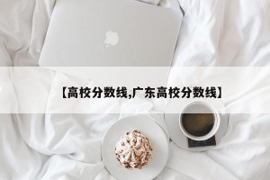 【高校分数线,广东高校分数线】