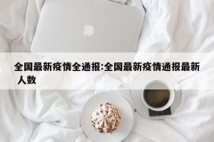 全国最新疫情全通报:全国最新疫情通报最新 人数