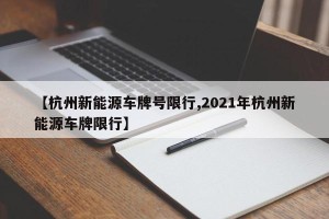 【杭州新能源车牌号限行,2021年杭州新能源车牌限行】