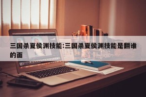 三国杀夏侯渊技能:三国杀夏侯渊技能是翻谁的面