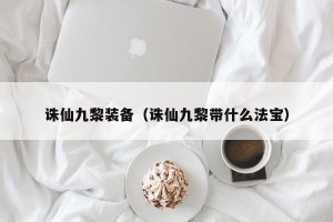 诛仙九黎装备（诛仙九黎带什么法宝）