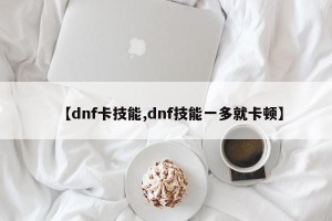 【dnf卡技能,dnf技能一多就卡顿】