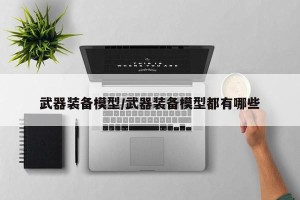 武器装备模型/武器装备模型都有哪些