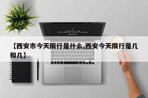 【西安市今天限行是什么,西安今天限行是几和几】