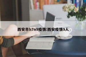 西安市h7n9疫情:西安疫情9人
