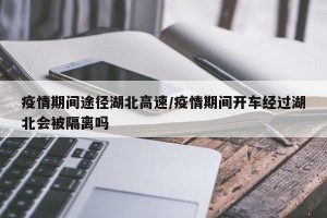 疫情期间途径湖北高速/疫情期间开车经过湖北会被隔离吗