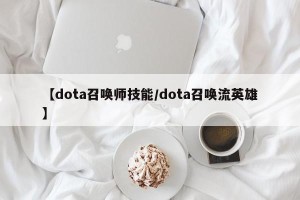 【dota召唤师技能/dota召唤流英雄】