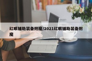 红眼辅助装备附魔/2021红眼辅助装备附魔