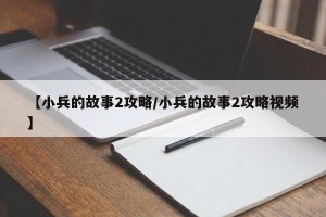 【小兵的故事2攻略/小兵的故事2攻略视频】