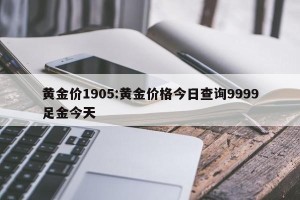 黄金价1905:黄金价格今日查询9999足金今天