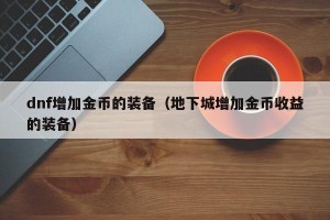 dnf增加金币的装备（地下城增加金币收益的装备）