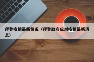 拜登疫情最新情况（拜登政府应对疫情最新消息）