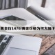 【黄金价1470/黄金价格为何大幅下跌】
