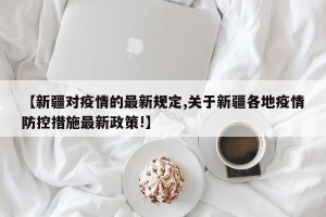 【新疆对疫情的最新规定,关于新疆各地疫情防控措施最新政策!】