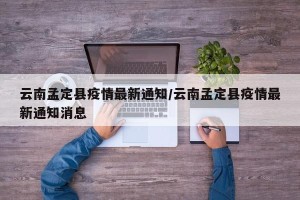 云南孟定县疫情最新通知/云南孟定县疫情最新通知消息