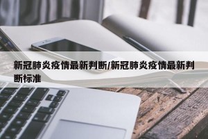 新冠肺炎疫情最新判断/新冠肺炎疫情最新判断标准