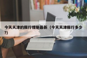 今天天津的限行措施最新（今天天津限行多少?）