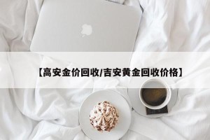 【高安金价回收/吉安黄金回收价格】