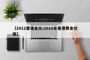 【2012香港金价/2018年香港黄金价格】