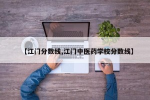 【江门分数线,江门中医药学校分数线】